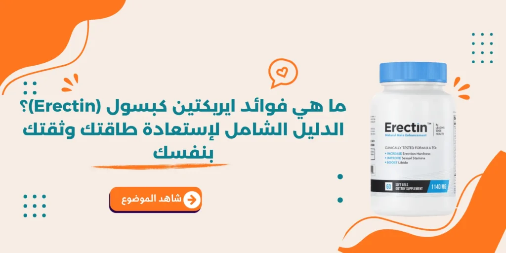 ما هي فوائد ايريكتين كبسول (Erectin)؟ الدليل الشامل لإستعادة طاقتك وثقتك بنفسك